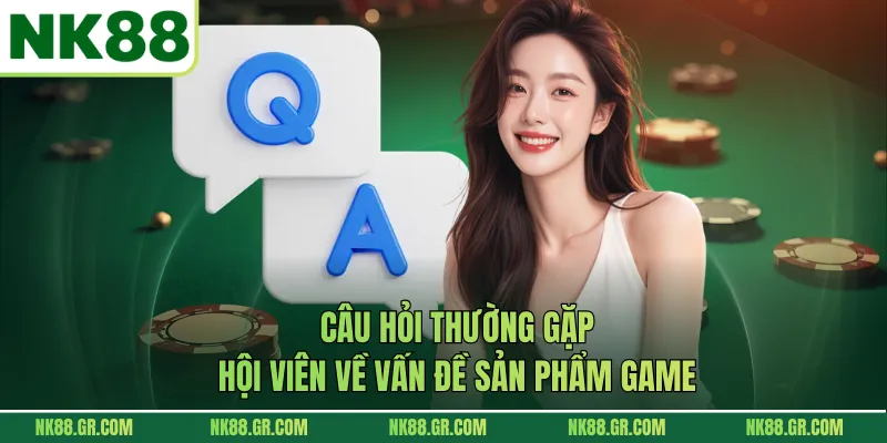 Câu hỏi thường gặp hội viên về vấn đề sản phẩm game