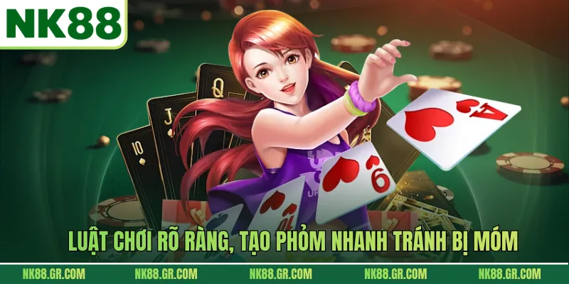 Luật chơi rõ ràng, tạo phỏm nhanh tránh bị móm