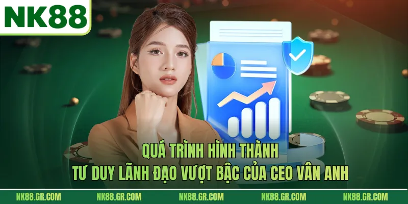 Quá trình hình thành tư duy lãnh đạo vượt bậc của CEO Vân Anh