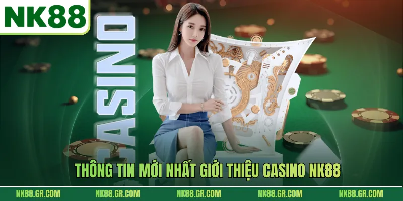Thông tin mới nhất giới thiệu Casino NK88