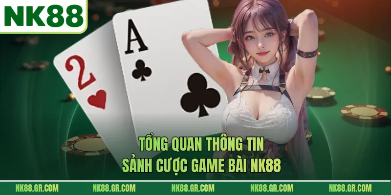 Tổng quan thông tin sảnh cược game bài NK88